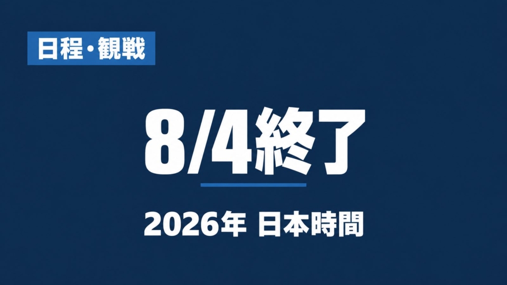 日程・観戦、8/4終了、2026年 日本時間