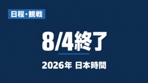 日程・観戦、8/4終了、2026年 日本時間