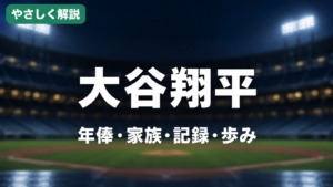 やさしく解説 大谷翔平 年俸・家族・記録・歩み