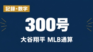 記録・数字、300号、大谷翔平 MLB通算