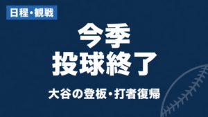 日程・観戦 今季投球終了 大谷の登板・打者復帰