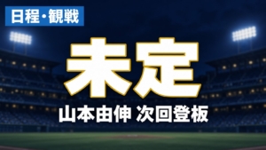 日程・観戦、未定、山本由伸 次回登板